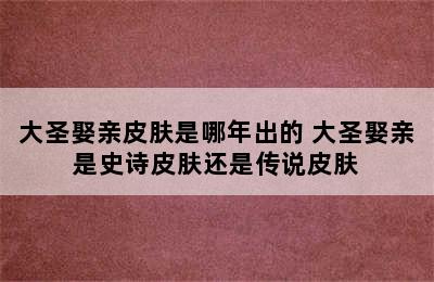 大圣娶亲皮肤是哪年出的 大圣娶亲是史诗皮肤还是传说皮肤